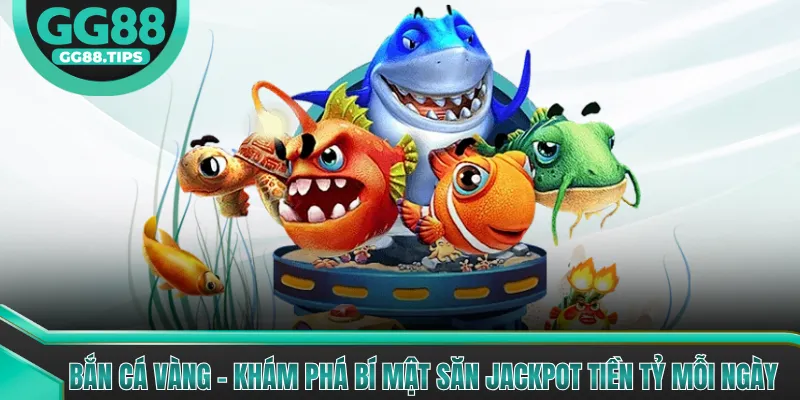 Bắn Cá Vàng - Khám Phá Bí Mật Săn Jackpot Tiền Tỷ Mỗi Ngày