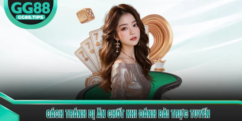 Cách tránh bị ăn chốt khi đánh bài trực tuyến