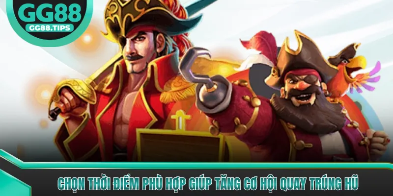 Chọn thời điểm phù hợp giúp tăng cơ hội quay trúng hũ