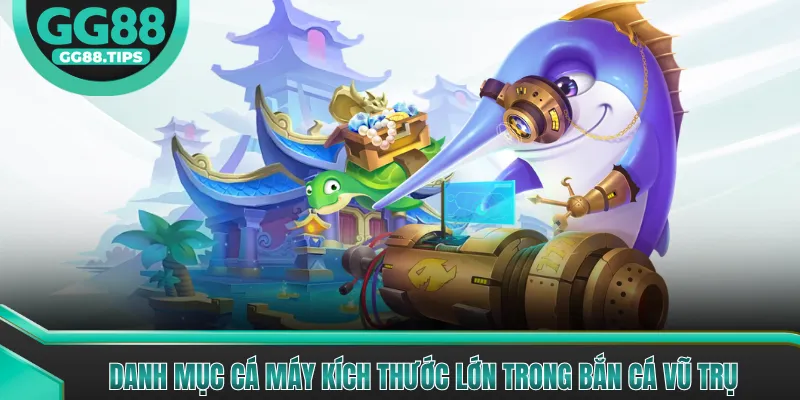 Danh mục cá máy kích thước lớn trong Bắn Cá Vũ Trụ