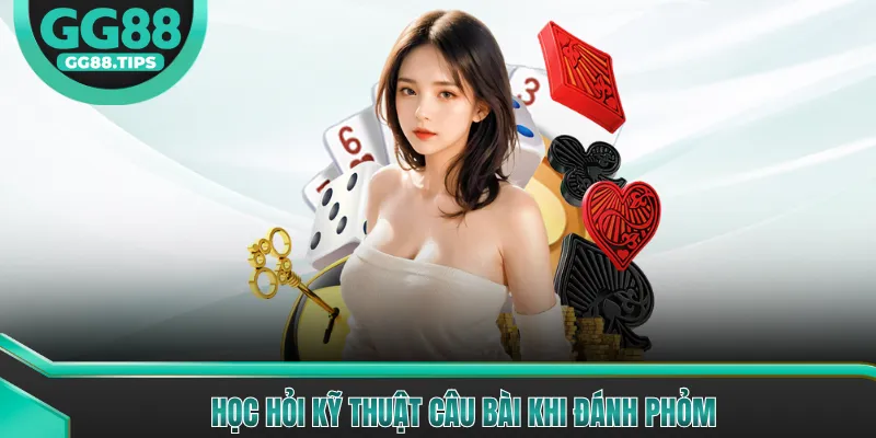 Học hỏi kỹ thuật câu bài khi đánh phỏm