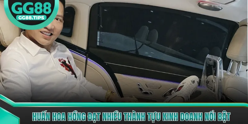 Huấn Hoa Hồng đạt nhiều thành tựu kinh doanh nổi bật