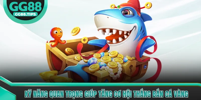 Kỹ năng quan trọng giúp tăng cơ hội thắng Bắn Cá Vàng