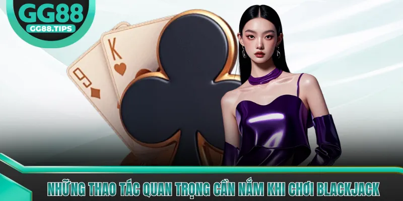 Những thao tác quan trọng cần nắm khi chơi Blackjack