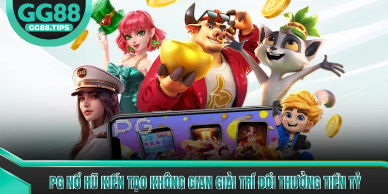PG Nổ Hũ Kiến Tạo Không Gian Giải Trí Đổi Thưởng Tiền Tỷ