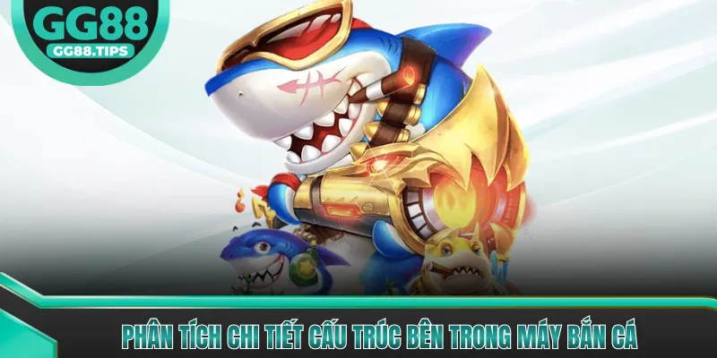 Phân tích chi tiết cấu trúc bên trong máy bắn cá