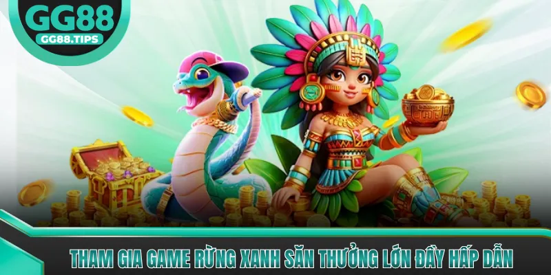 Tham gia game rừng xanh săn thưởng lớn đầy hấp dẫn