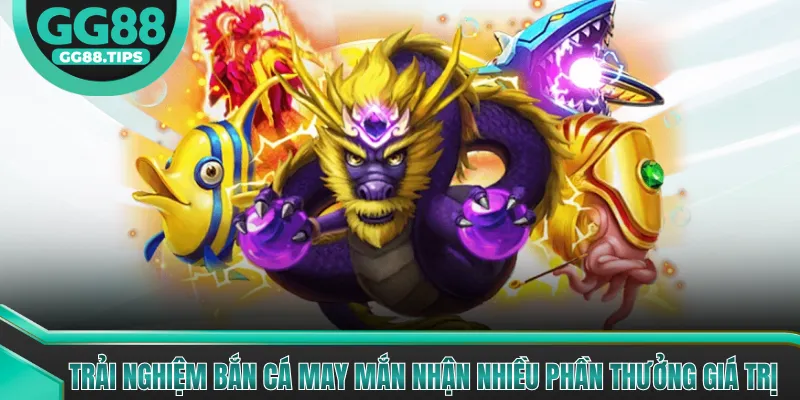 Trải nghiệm Bắn Cá May Mắn nhận nhiều phần thưởng giá trị