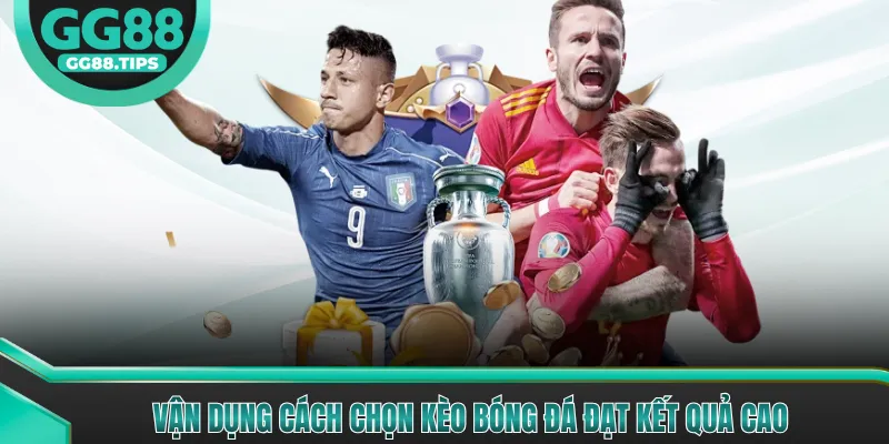 Vận dụng cách chọn kèo bóng đá đạt kết quả cao